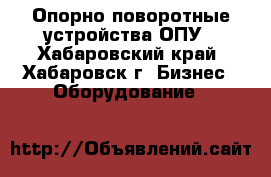 Опорно-поворотные устройства ОПУ - Хабаровский край, Хабаровск г. Бизнес » Оборудование   